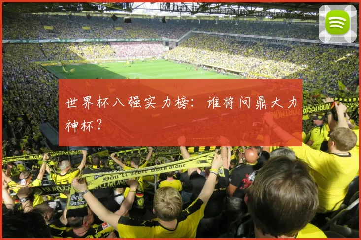 世界杯八强实力榜：谁将问鼎大力神杯？