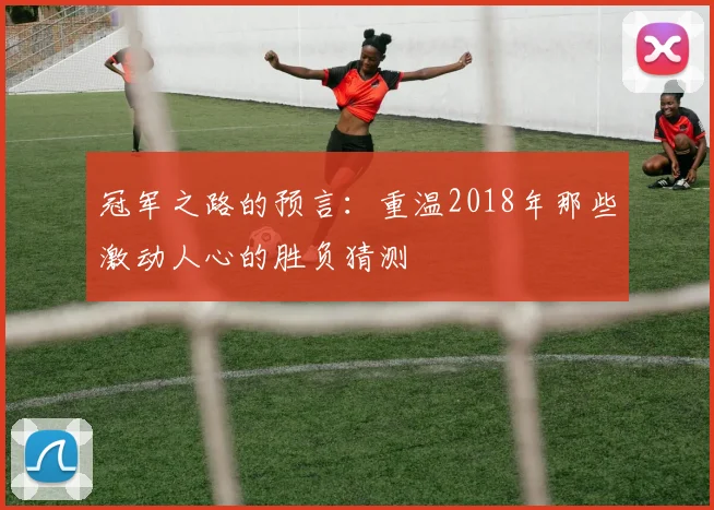 冠军之路的预言：重温2018年那些激动人心的胜负猜测